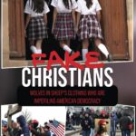 Fake Christians: The Wolves in Sheep's Clothing Who Are Imperiling American Democracy