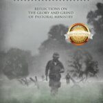 Dispatches from the Front Lines: Reflections on the Glory and Grind of Pastoral Ministry