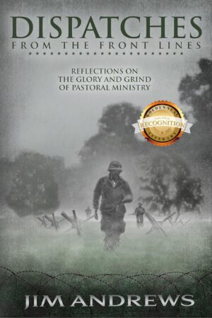 Dispatches from the Front Lines: Reflections on the Glory and Grind of Pastoral Ministry
